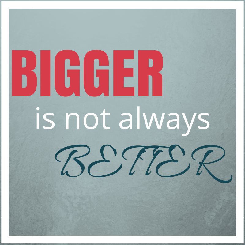 bigger is not always better